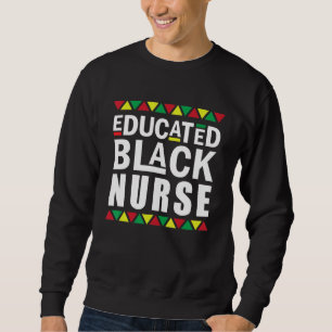 Black Nurse Melanin Nurse Educated Black History M Sweatshirt