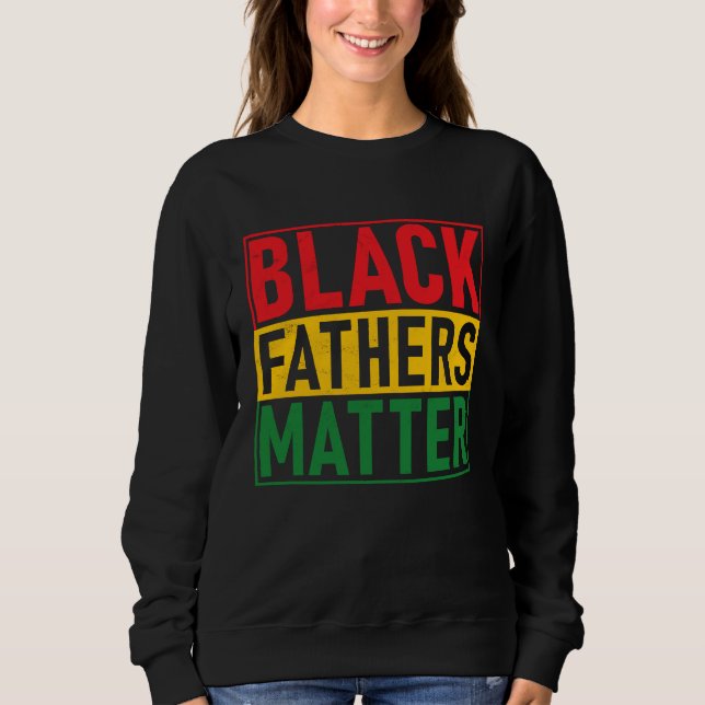 Black Pride Black Fathers Matter Black History Pri Sweatshirt (Front)