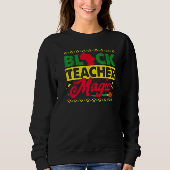 Black Teacher Magic African History Month Great Fo Sweatshirt (Front)