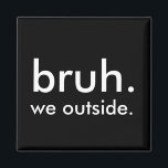 Black & White Funny Quote bruh. we outside. Magnet<br><div class="desc">Add some dry humour to your fridge,  locker,  or workspace with this minimalist black-and-white magnet featuring the phrase “bruh. we outside.” It’s the perfect sarcastic response to,  well… everything. Clean design,  small format,  big attitude. A fun gift for friends,  coworkers,  or anyone fluent in internet humour.</div>