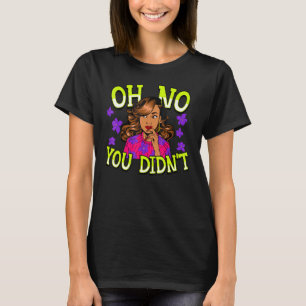 Black Woman Melanin Queen Sis Birth Sista Oh No Yo T-Shirt