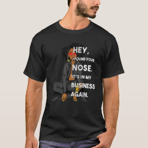 Black Women Hey I Found Your Nose It's In My Busin T-Shirt