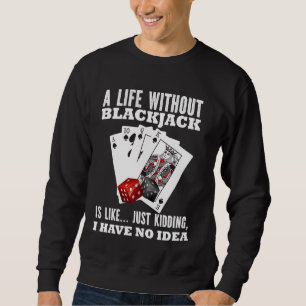Blackjack A LIFE WITHOUT BLACKJACK JUST KIDDING Fu Sweatshirt