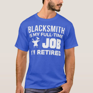 Blacksmith Is My Full Time Job Ix27m Retired T T-Shirt