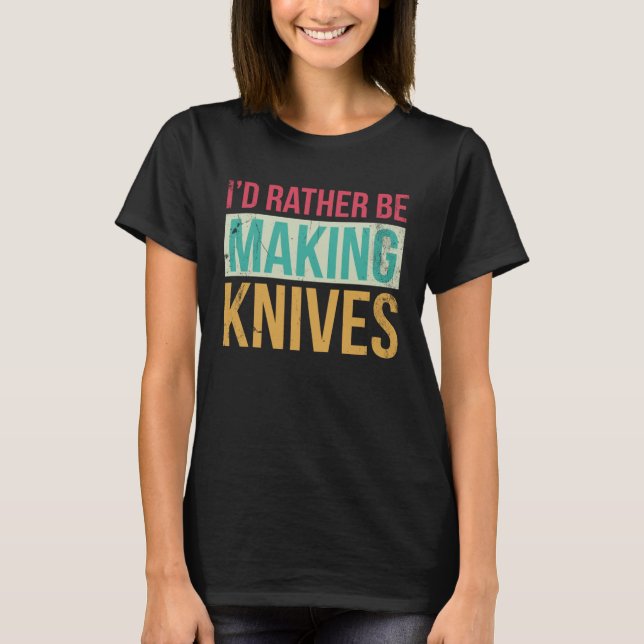 Bladesmith Id rather making knives  2 T-Shirt (Front)