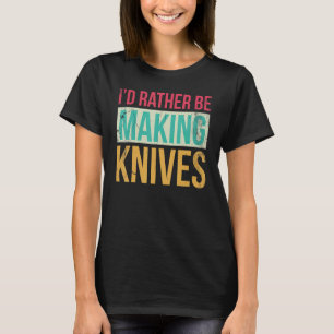 Bladesmith Id rather making knives 3 T-Shirt