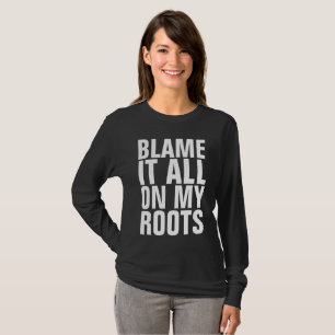 BLAME IT ALL ON MY ROOTS Funny T-shirts