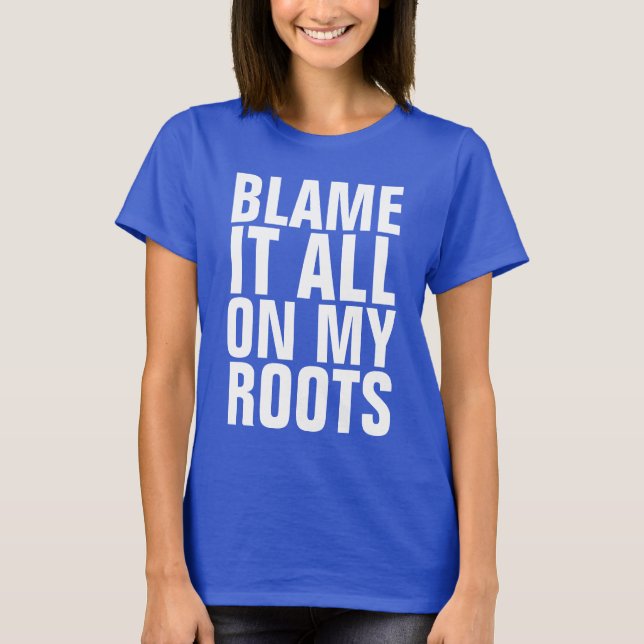 BLAME IT ALL ON MY ROOTS Funny T-shirts (Front)