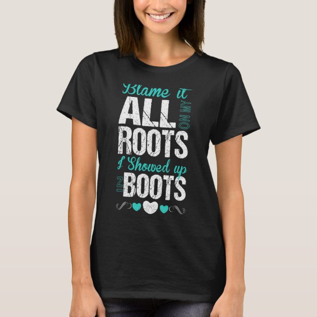 Blame It All On My Roots I Showed Up In Boots T T-Shirt (Front)