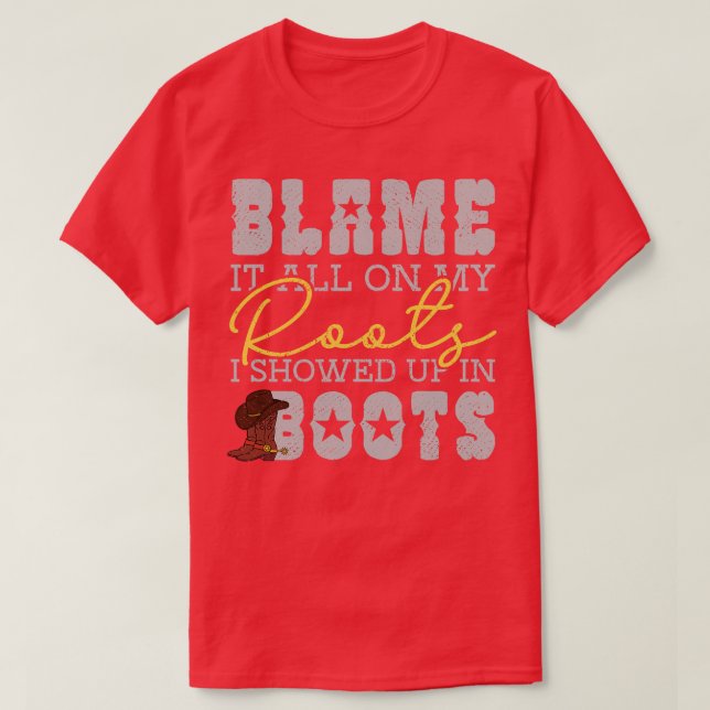 Blame It All On My Roots Showed Up In Boots T-Shirt (Design Front)