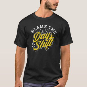 Blame The Day Shift Colleague Job Night Shift Work T-Shirt