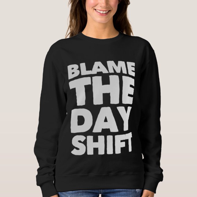 Blame The Day Shift for Night Shifters Sweatshirt (Front)