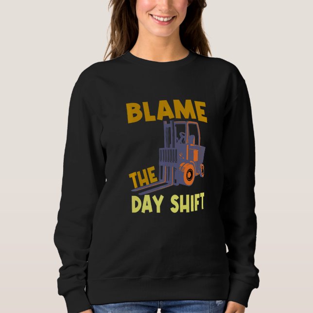 Blame The Day Shift Forklift Operator Truck   Sweatshirt (Front)