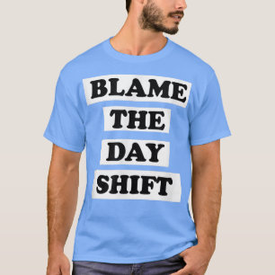 Blame The Day Shift funny quote for Night Shifters T-Shirt