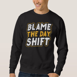 Blame The Day Shift Work Job Night Shift Colleague Sweatshirt