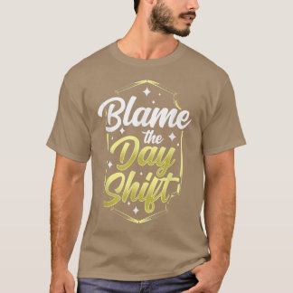 Blame The Day Shift Work Job Night Shift Worker Co T-Shirt