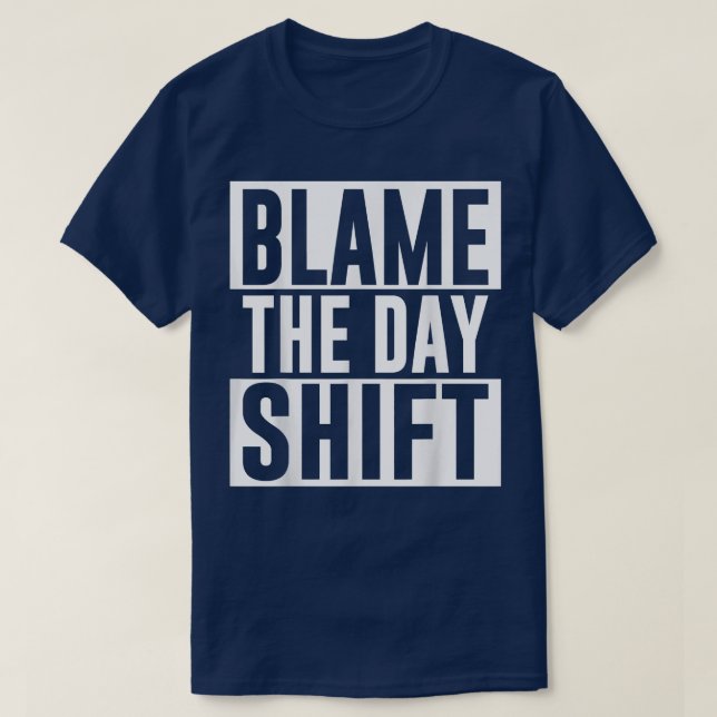 Blame The Day Shift Worker Colleague Night Shift J T-Shirt (Design Front)