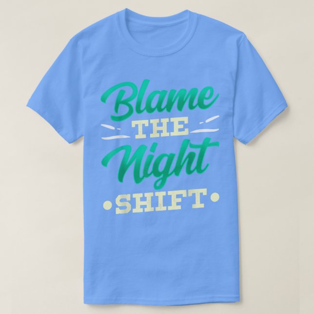 Blame The Night Shift Work Job Working Day Shift W T-Shirt (Design Front)