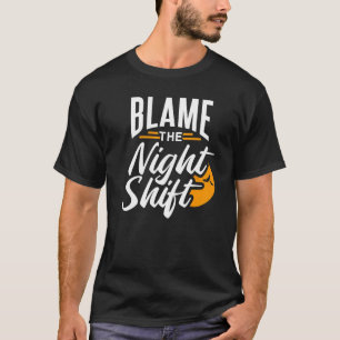 Blame The Night Shift Working Job Worker Work Day T-Shirt