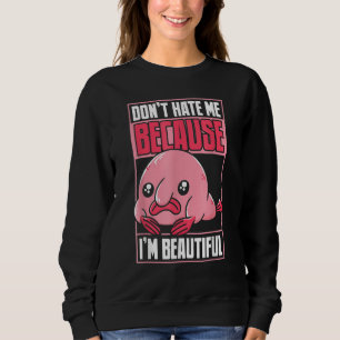 Blobfish Funny Don't Hate Me Because I'm Beautiful Sweatshirt