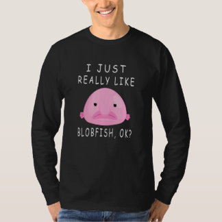 Blobfish  I Just Really Like Blobfish Ok  Stuff T-Shirt