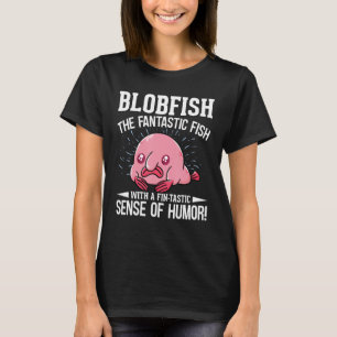 Blobfish The Fantastic Fish With A Fin-Tastic Sens T-Shirt