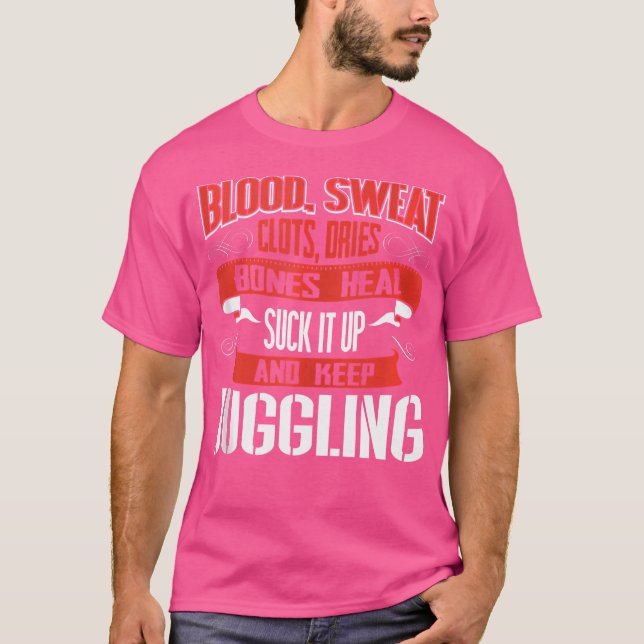 Blood Clots Sweat Dries. Shut Up And Keep Juggling T-Shirt (Front)
