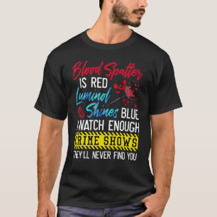 Blood Spatter Is Red Luminol Shines Blue I Watch E T-Shirt