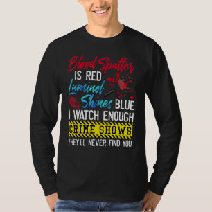 Blood Spatter Is Red Luminol Shines Blue I Watch E T-Shirt