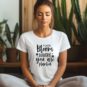 Bloom Where You Are Planted Affirmation T-shirt