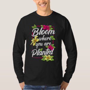 Bloom Where You Are Planted Flower Garden Gardenin T-Shirt