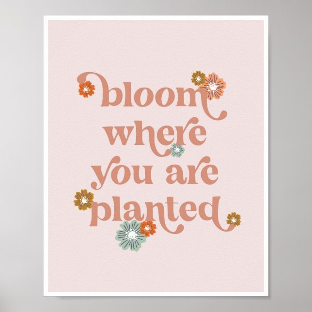Bloom where you are planted flowers poster (Front)