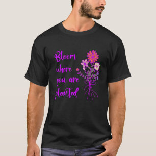 Bloom Where You Are Planted Inspirational Motivati T-Shirt