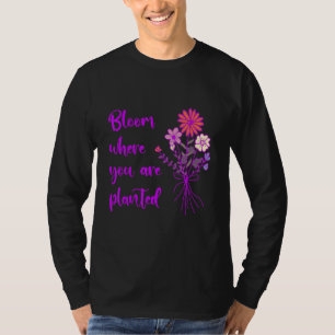 Bloom Where You Are Planted Inspirational Motivati T-Shirt