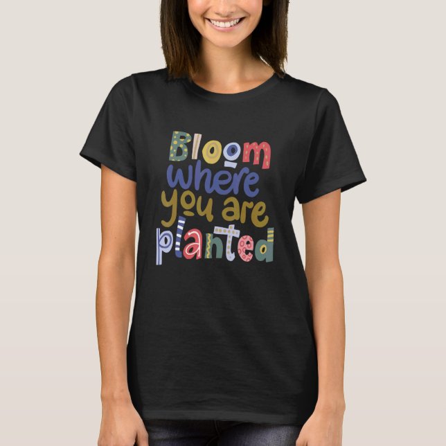 Bloom Where You Are Planted Positive Mind Inspirat T-Shirt (Front)