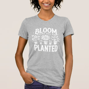 Bloom Where You Are Planted T-Shirt