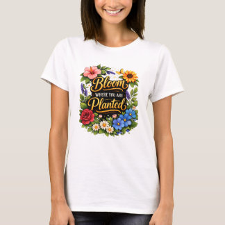 Bloom Where You Are Planted T-Shirt. T-Shirt