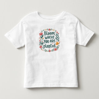  Bloom Where You Are Planted Toddler T-Shirt