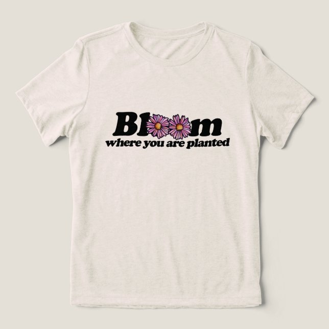 Bloom Where you are Planted                        Tri-Blend Shirt (Design Front)