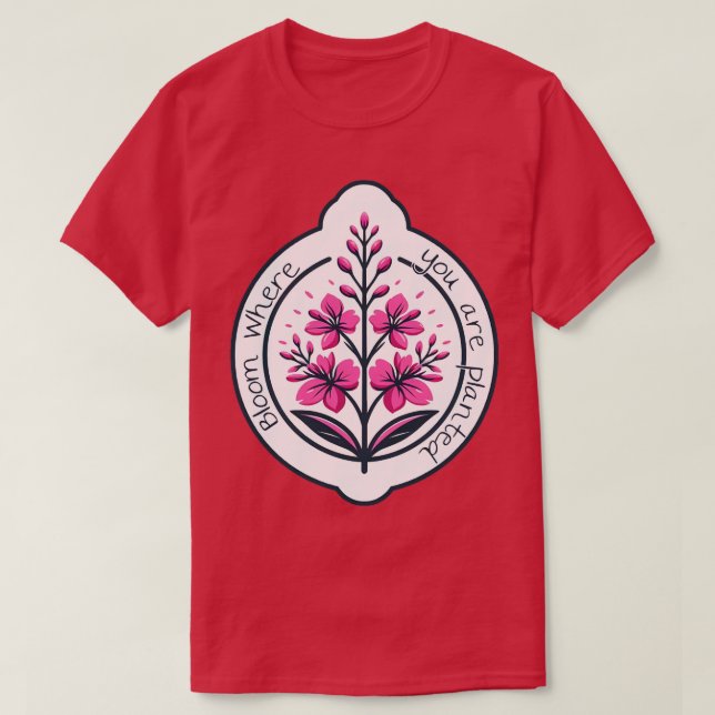 Bloom where you are planted TShirt (Design Front)