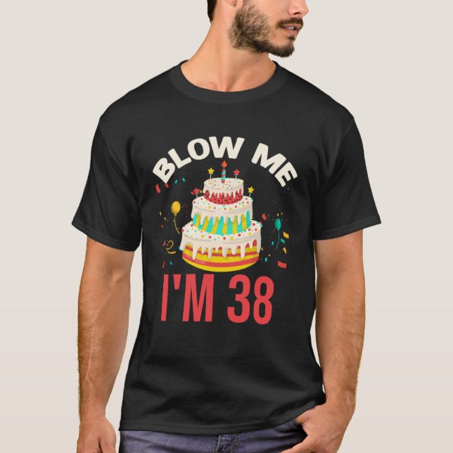 Blow Me I m 38 T-Shirt (Front)