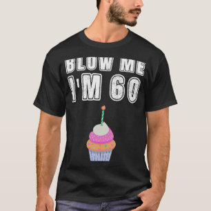 Blow Me I'm 60 Sixty Birthday 60th Years Old T-Shirt
