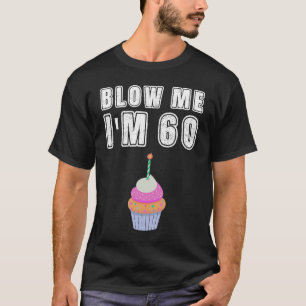 Blow Me I'm 60 Sixty Birthday 60th Years Old T-Shirt