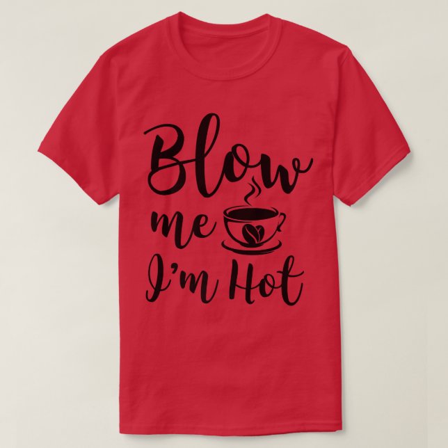 Blow Me Im Hot Funny Adult Coffee Innuendo T-Shirt (Design Front)