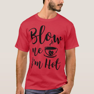 Blow Me Im Hot Funny Adult Coffee Innuendo T-Shirt