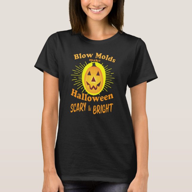 Blow Molds make Halloween SCARY & BRIGHT T-Shirt (Front)
