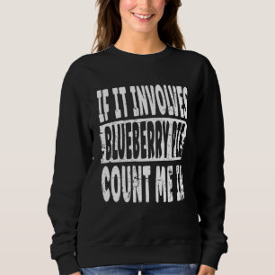 Blueberry Pie If It Involves Blueberry Pie Count Sweatshirt