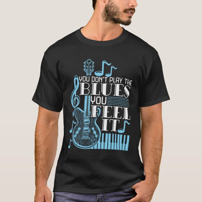 Blues Musician You Don't Play The Blues Feel It T-Shirt (Front)