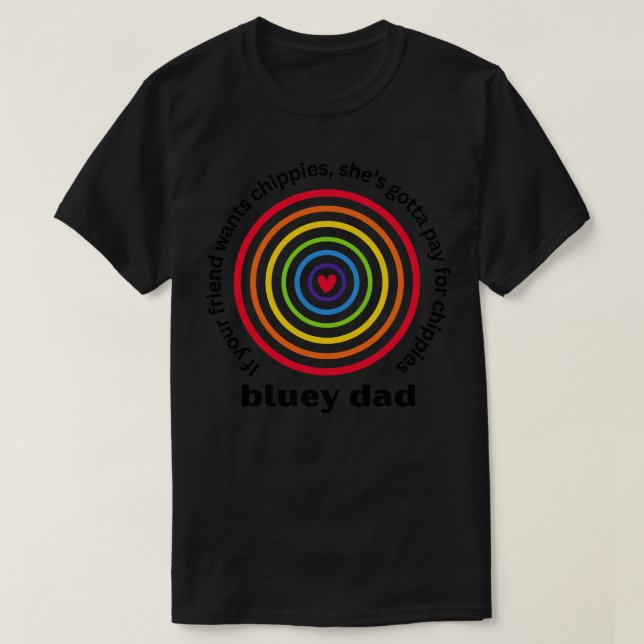 Bluey Dad If your friend wants chippies shes gotta T-Shirt (Design Front)