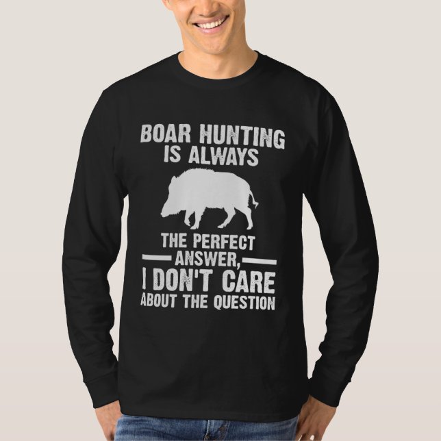 Boar Hunting always the perfect answer Wild Boars T-Shirt (Front)